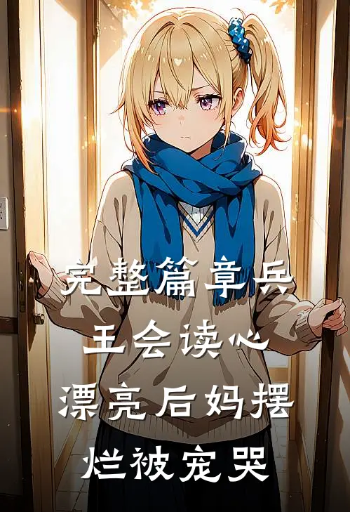 完整篇章兵王会读心，漂亮后妈摆烂被宠哭