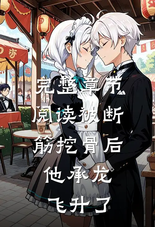 完整章节阅读被断筋挖骨后，他承龙飞升了