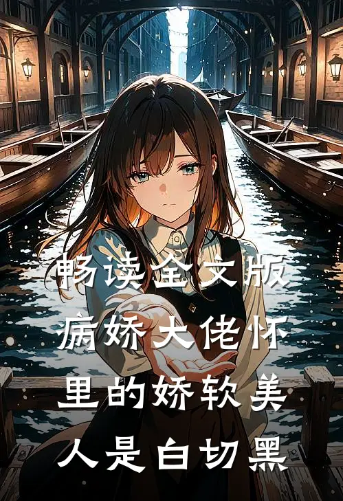 畅读全文版病娇大佬怀里的娇软美人是白切黑