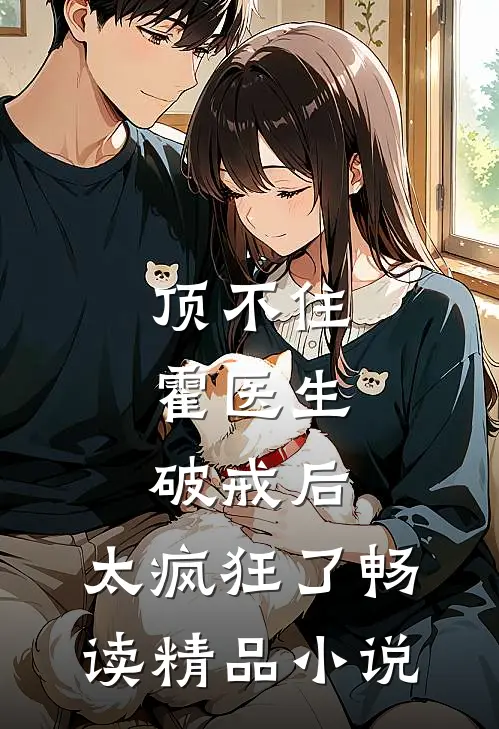 顶不住，霍医生破戒后，太疯狂了畅读精品小说