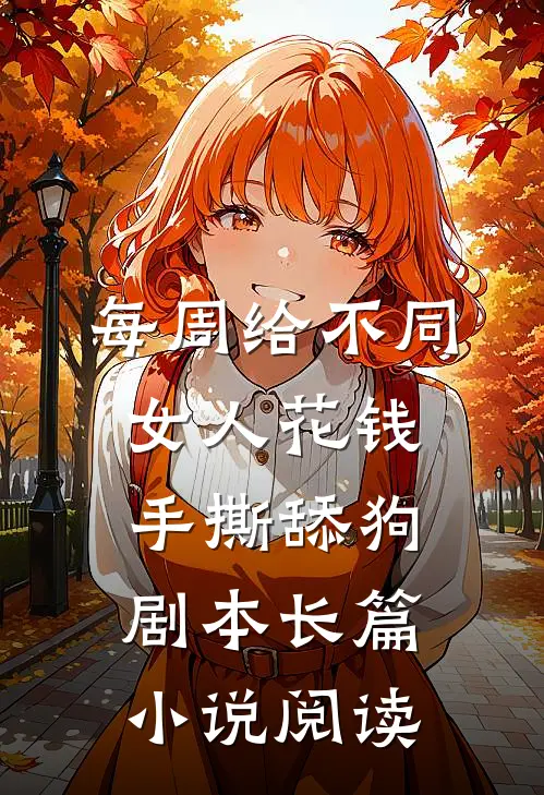 每周给不同女人花钱手撕舔狗剧本长篇小说阅读