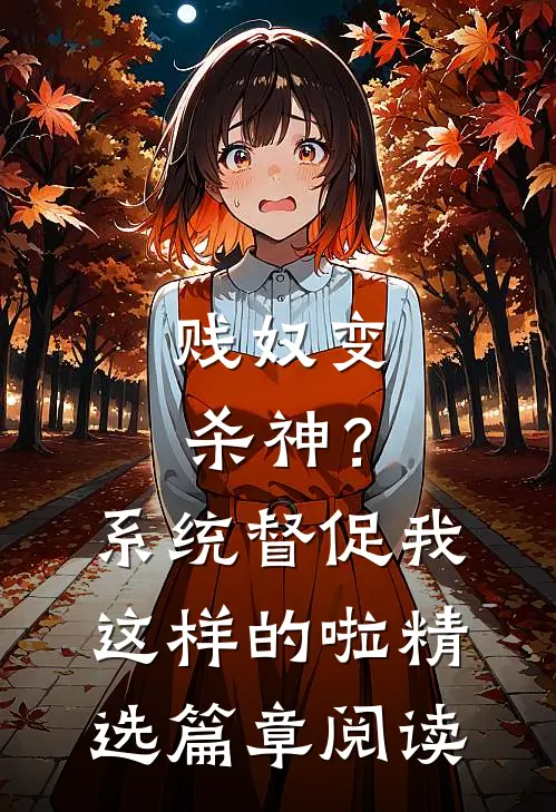 贱奴变杀神？系统督促我这样的啦精选篇章阅读