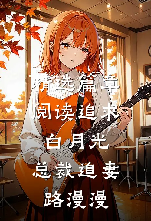 精选篇章阅读追求白月光，总裁追妻路漫漫