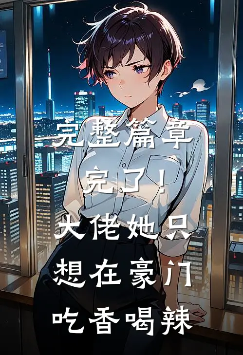完整篇章完了！大佬她只想在豪门吃香喝辣
