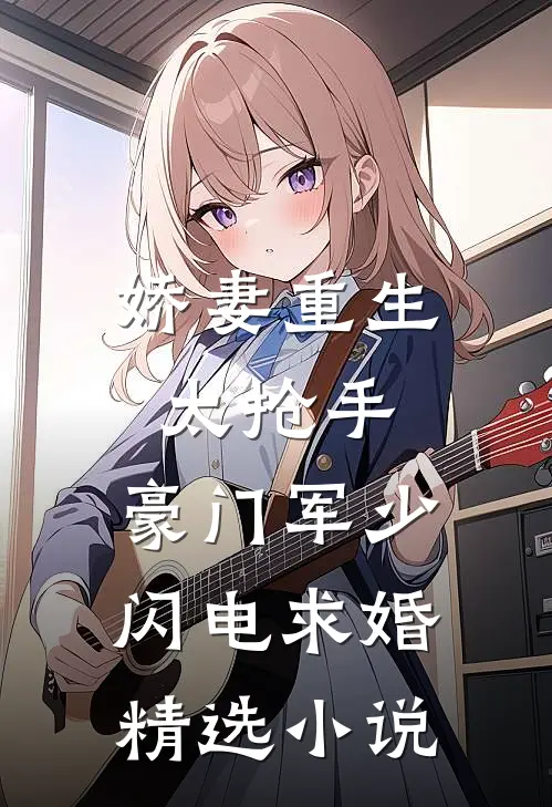 娇妻重生太抢手，豪门军少闪电求婚精选小说