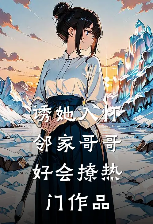 诱她入怀，邻家哥哥好会撩热门作品