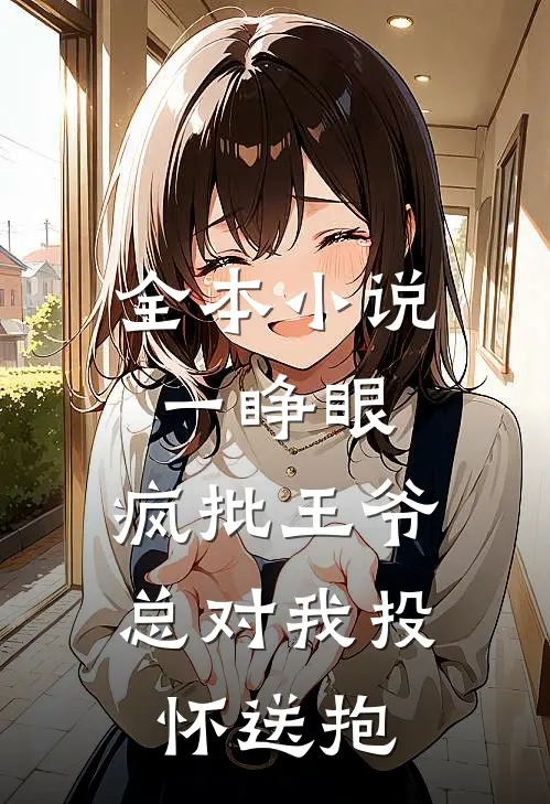 全本小说一睁眼，疯批王爷总对我投怀送抱