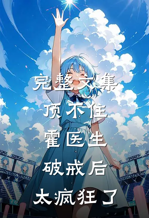 完整文集顶不住，霍医生破戒后，太疯狂了