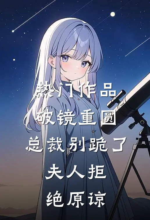 热门作品破镜重圆：总裁别跪了，夫人拒绝原谅