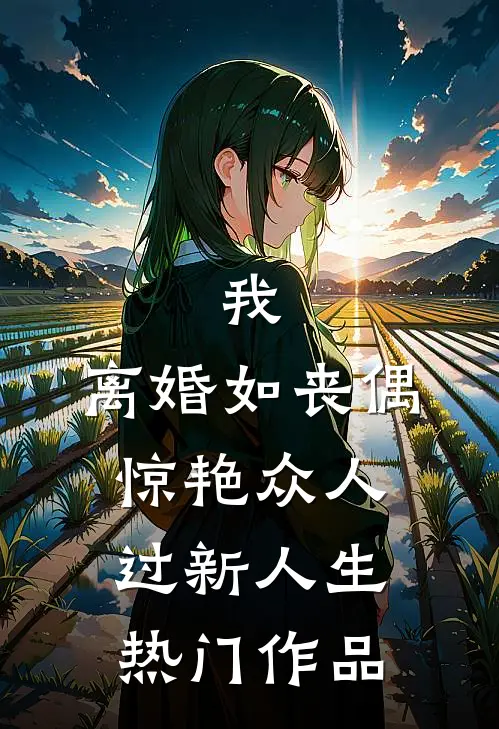 我，离婚如丧偶，惊艳众人过新人生热门作品