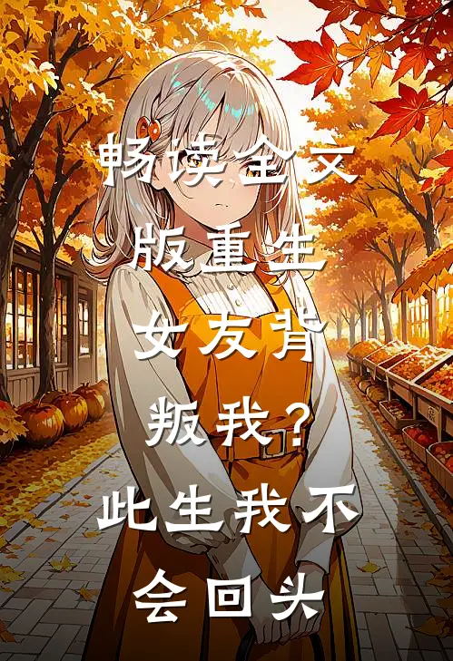 畅读全文版重生：女友背叛我？此生我不会回头