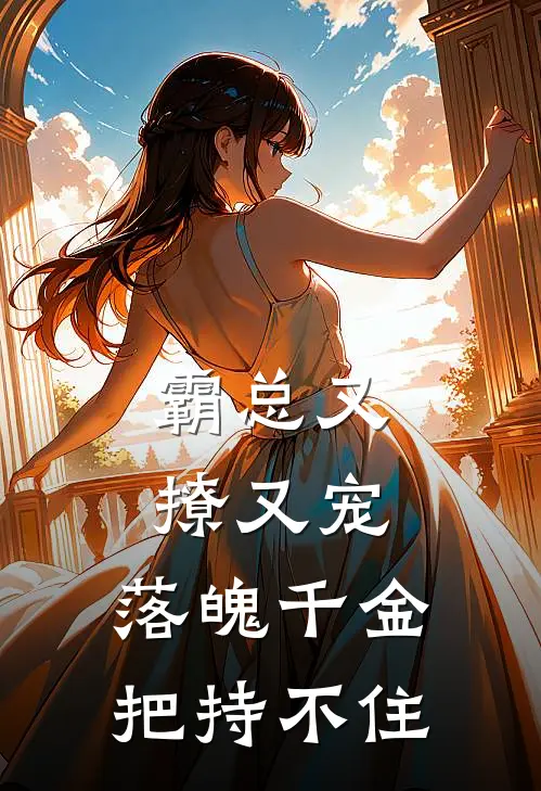 霸总又撩又宠，落魄千金把持不住