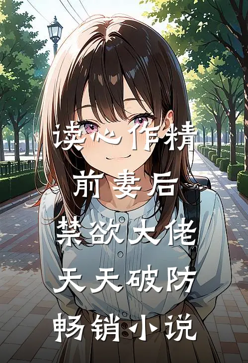 读心作精前妻后，禁欲大佬天天破防畅销小说