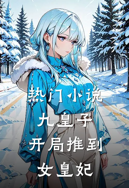 热门小说九皇子：开局推到女皇妃