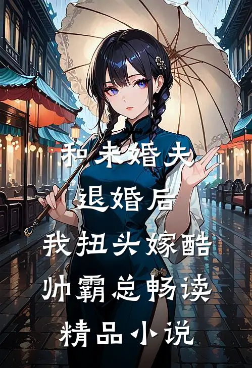 和未婚夫退婚后，我扭头嫁酷帅霸总畅读精品小说