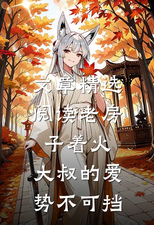 文章精选阅读老房子着火：大叔的爱势不可挡