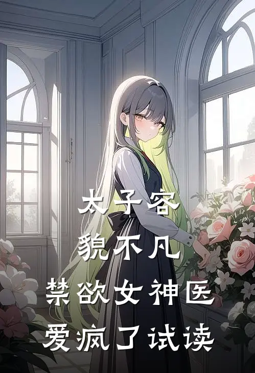 太子容貌不凡，禁欲女神医爱疯了试读