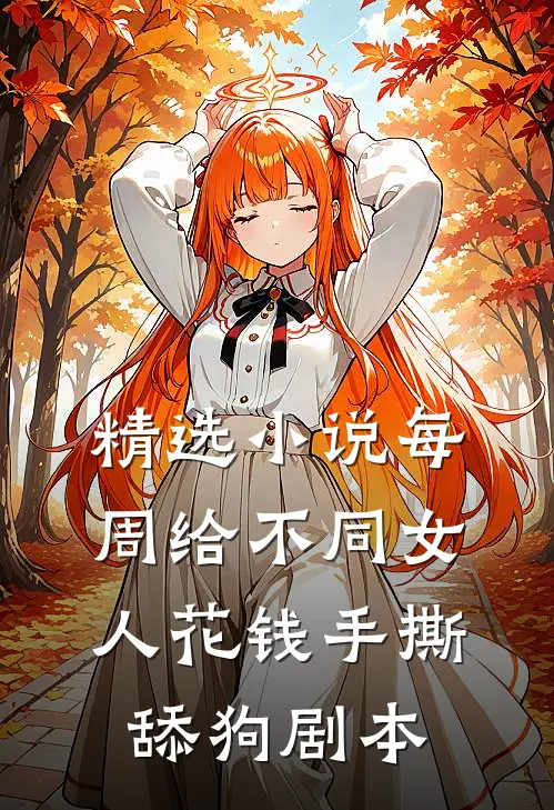 精选小说每周给不同女人花钱手撕舔狗剧本