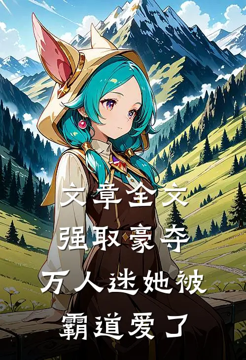 文章全文强取豪夺：万人迷她被霸道爱了