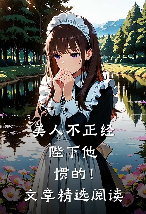 美人不正经，陛下他惯的！文章精选阅读