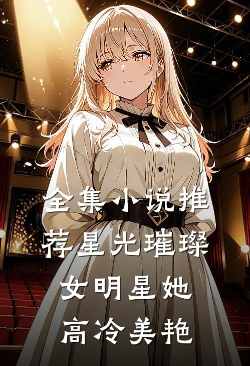 全集小说推荐星光璀璨：女明星她高冷美艳