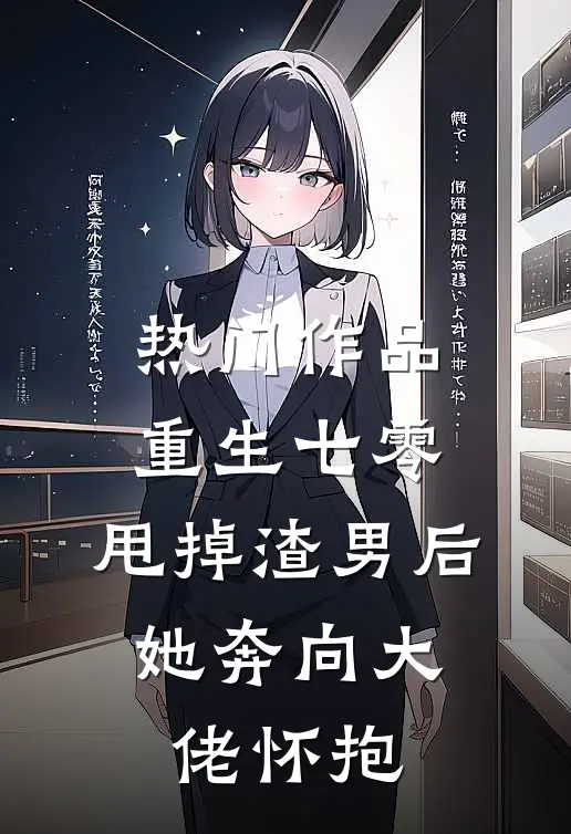 热门作品重生七零：甩掉渣男后，她奔向大佬怀抱
