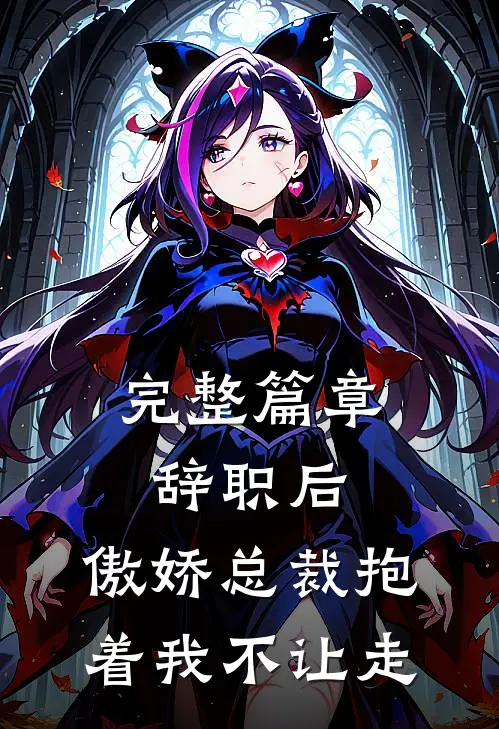 完整篇章辞职后，傲娇总裁抱着我不让走
