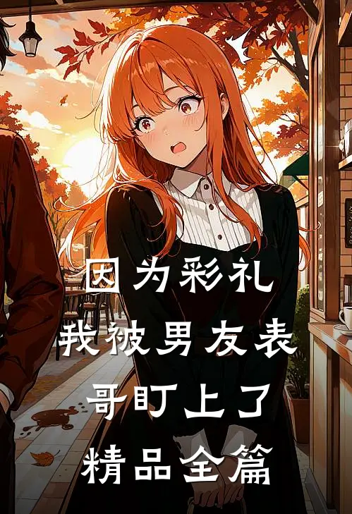 因为彩礼，我被男友表哥盯上了精品全篇
