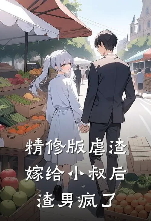 精修版虐渣：嫁给小叔后，渣男疯了