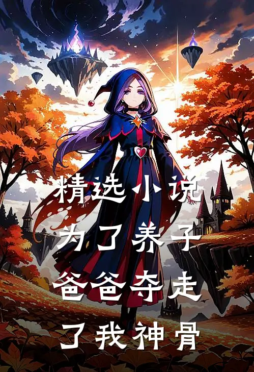 精选小说为了养子，爸爸夺走了我神骨