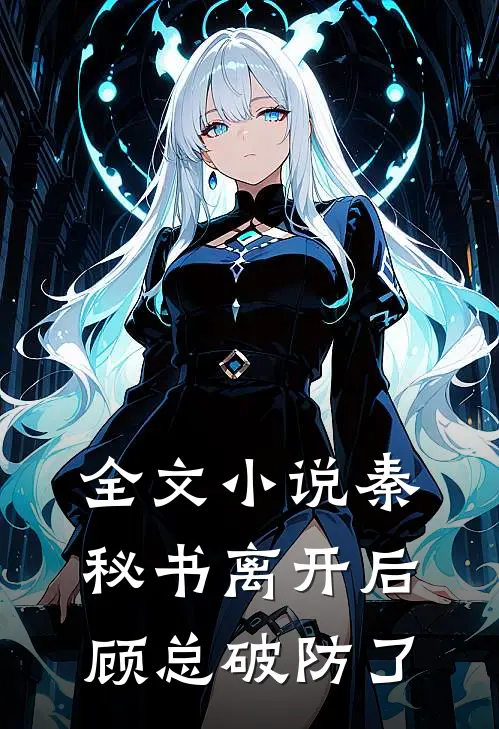 全文小说秦秘书离开后，顾总破防了