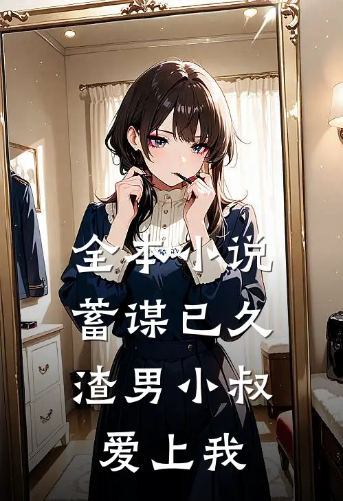 全本小说蓄谋已久：渣男小叔爱上我