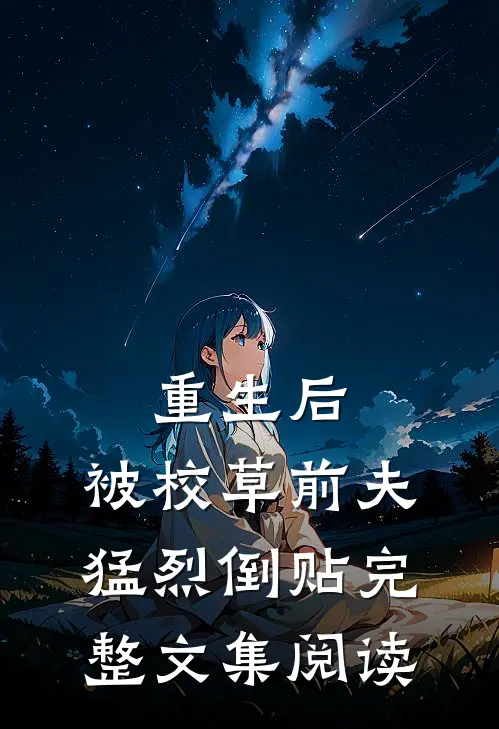 重生后，被校草前夫猛烈倒贴完整文集阅读