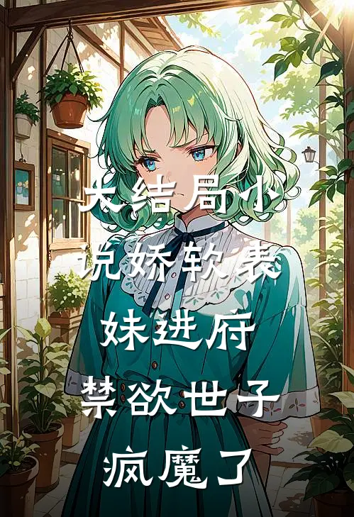 大结局小说娇软表妹进府：禁欲世子疯魔了