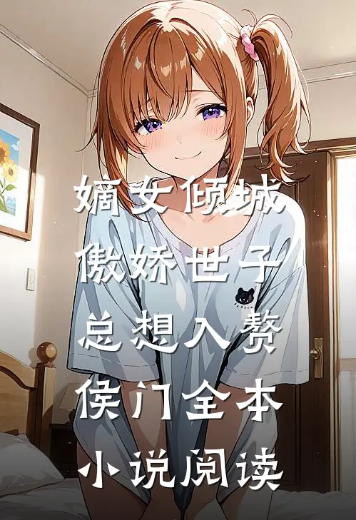 嫡女倾城，傲娇世子总想入赘侯门全本小说阅读