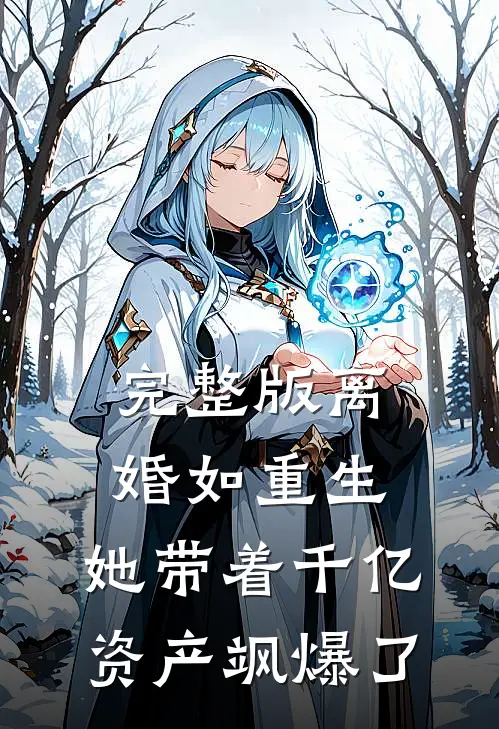 完整版离婚如重生，她带着千亿资产飒爆了