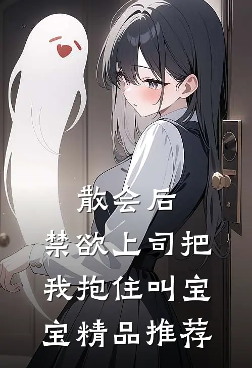 散会后，禁欲上司把我抱住叫宝宝精品推荐
