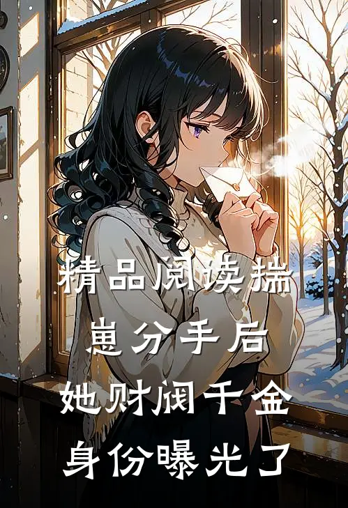精品阅读揣崽分手后，她财阀千金身份曝光了