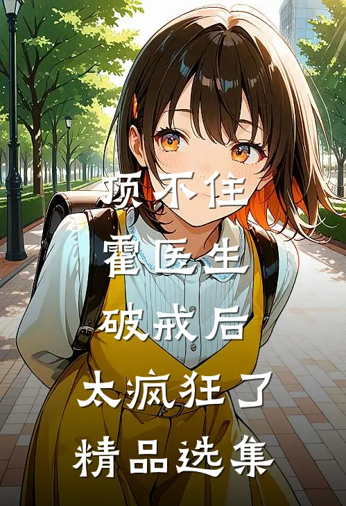 顶不住，霍医生破戒后，太疯狂了精品选集