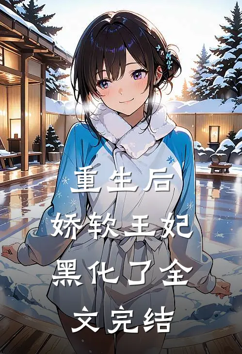 重生后，娇软王妃黑化了全文完结