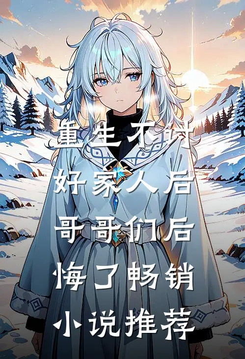 重生不讨好家人后，哥哥们后悔了畅销小说推荐