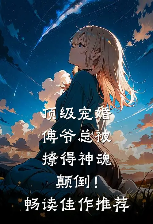 顶级宠婚：傅爷总被撩得神魂颠倒！畅读佳作推荐