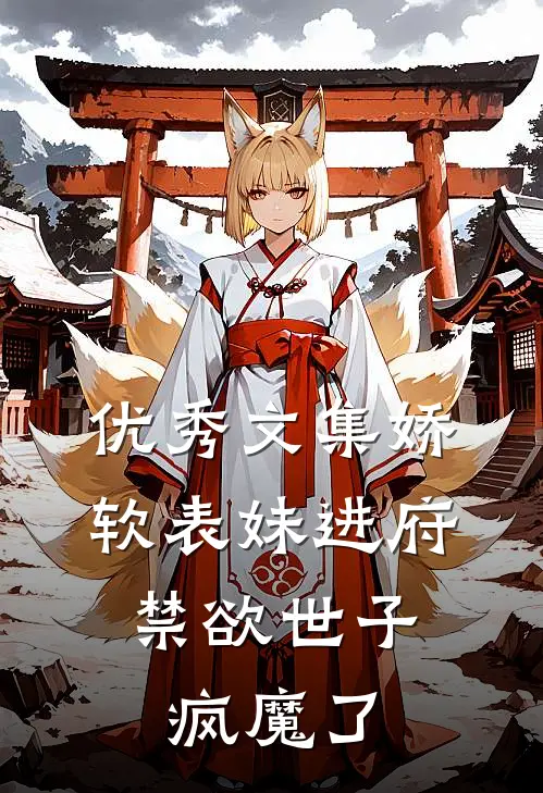 优秀文集娇软表妹进府：禁欲世子疯魔了
