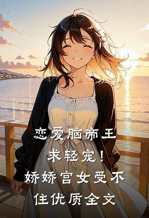 恋爱脑帝王求轻宠！娇娇宫女受不住优质全文