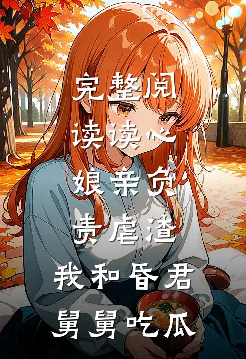 完整阅读读心：娘亲负责虐渣，我和昏君舅舅吃瓜