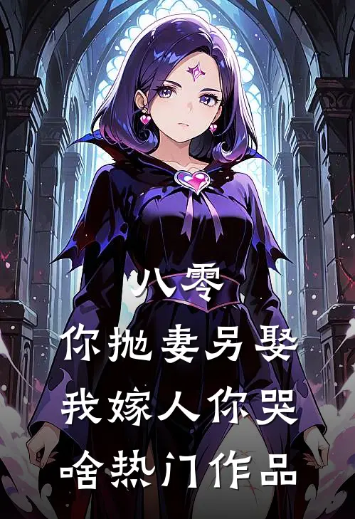 八零：你抛妻另娶，我嫁人你哭啥热门作品