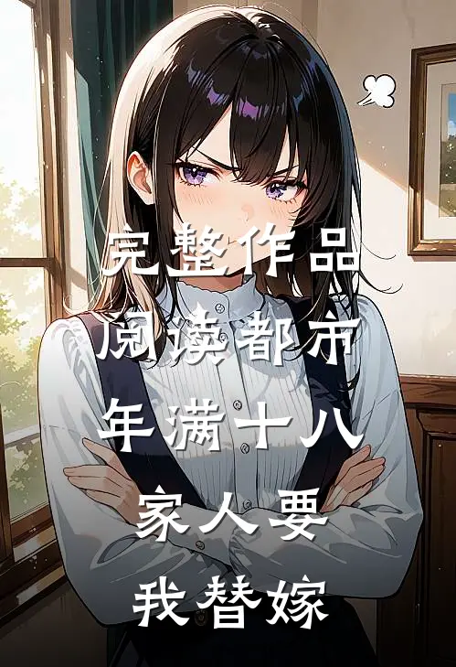 完整作品阅读都市：年满十八，家人要我替嫁