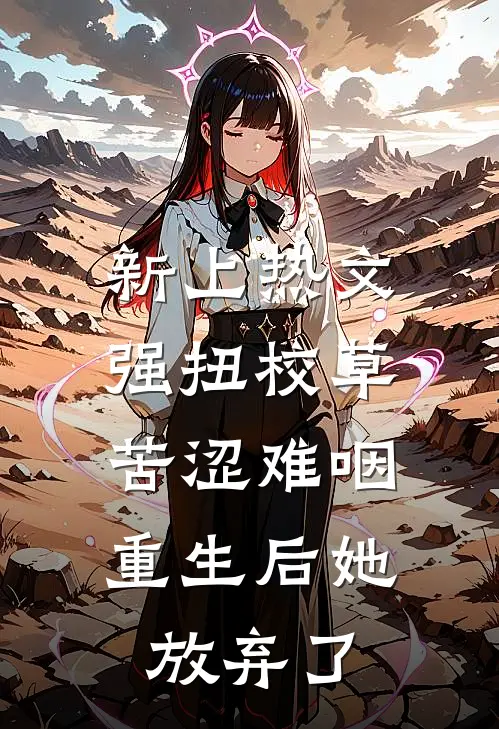 新上热文强扭校草苦涩难咽，重生后她放弃了