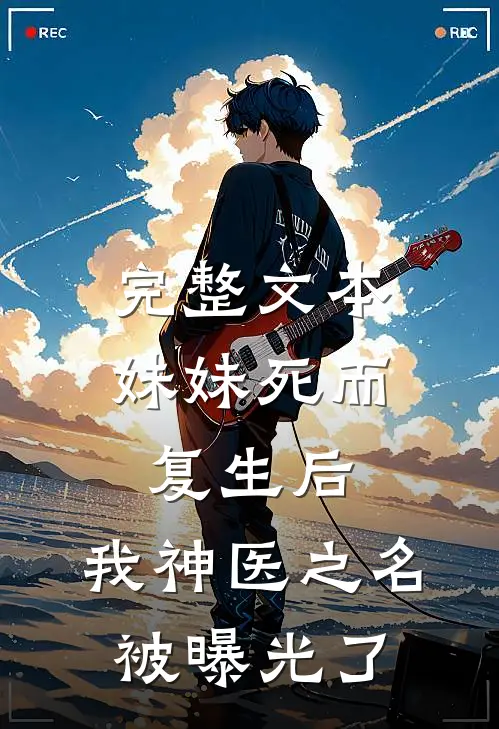 完整文本妹妹死而复生后，我神医之名被曝光了