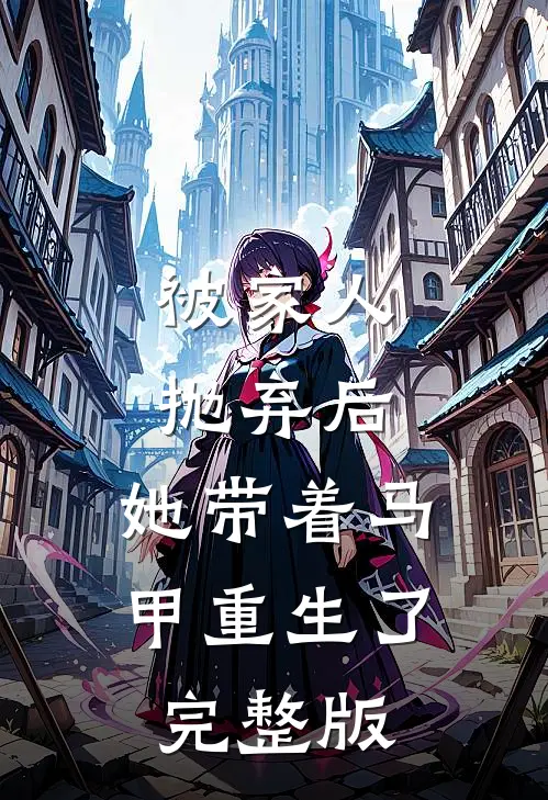 被家人抛弃后，她带着马甲重生了完整版